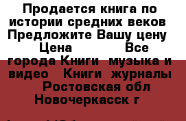 Продается книга по истории средних веков. Предложите Вашу цену! › Цена ­ 5 000 - Все города Книги, музыка и видео » Книги, журналы   . Ростовская обл.,Новочеркасск г.